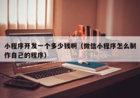 小程序開發(fā)一個(gè)多少錢?。ㄎ⑿判〕绦蛟趺粗谱髯约旱某绦颍? /></a>
		</div>
		<div   id=