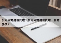 公司網(wǎng)站建設代理（公司網(wǎng)站建設代理一般做多久）