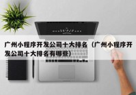 廣州小程序開(kāi)發(fā)公司十大排名（廣州小程序開(kāi)發(fā)公司十大排名有哪些）