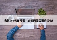 安徽seo優(yōu)化規(guī)則（安徽網(wǎng)站關鍵詞優(yōu)化）