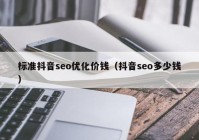 標(biāo)準(zhǔn)抖音seo優(yōu)化價錢（抖音seo多少錢）