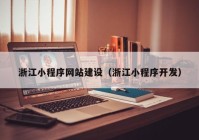 浙江小程序網(wǎng)站建設（浙江小程序開發(fā)）