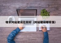 哪家網(wǎng)站建設(shè)比較好（網(wǎng)站建設(shè)哪家強）