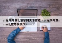 小程序開(kāi)發(fā)北京華網(wǎng)天下首選（小程序開(kāi)發(fā)zmw北京華網(wǎng)天下）