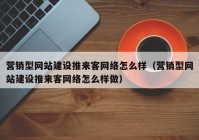 營(yíng)銷型網(wǎng)站建設(shè)推來(lái)客網(wǎng)絡(luò)怎么樣（營(yíng)銷型網(wǎng)站建設(shè)推來(lái)客網(wǎng)絡(luò)怎么樣做）
