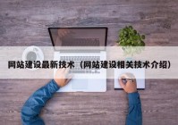 網(wǎng)站建設最新技術（網(wǎng)站建設相關技術介紹）