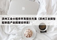 濱州工業(yè)小程序開發(fā)報價方案（濱州工業(yè)園智能制造產(chǎn)業(yè)園建設項目）